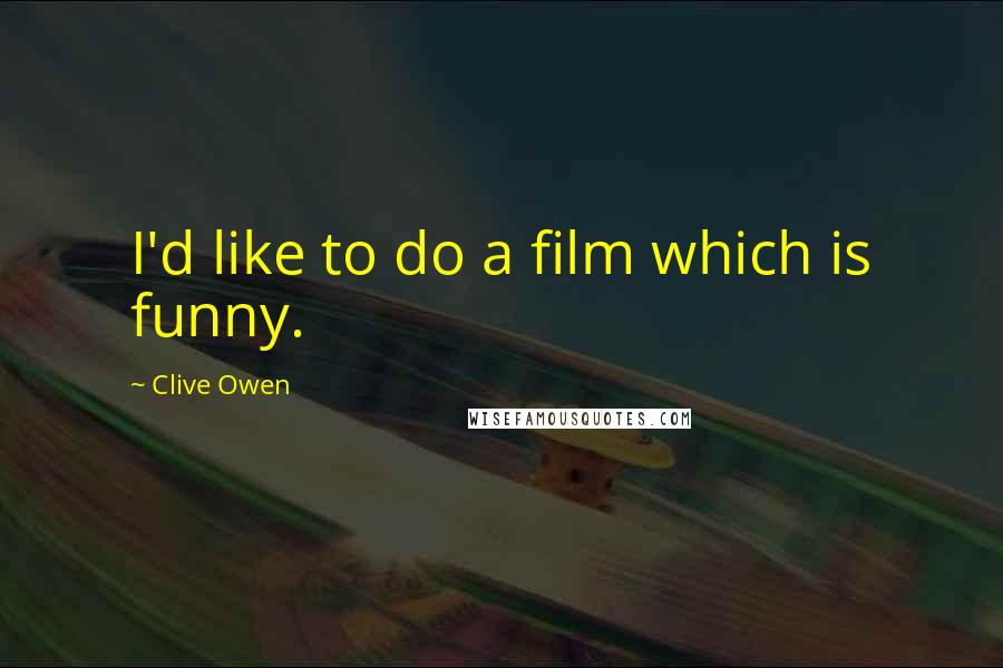 Clive Owen Quotes: I'd like to do a film which is funny.