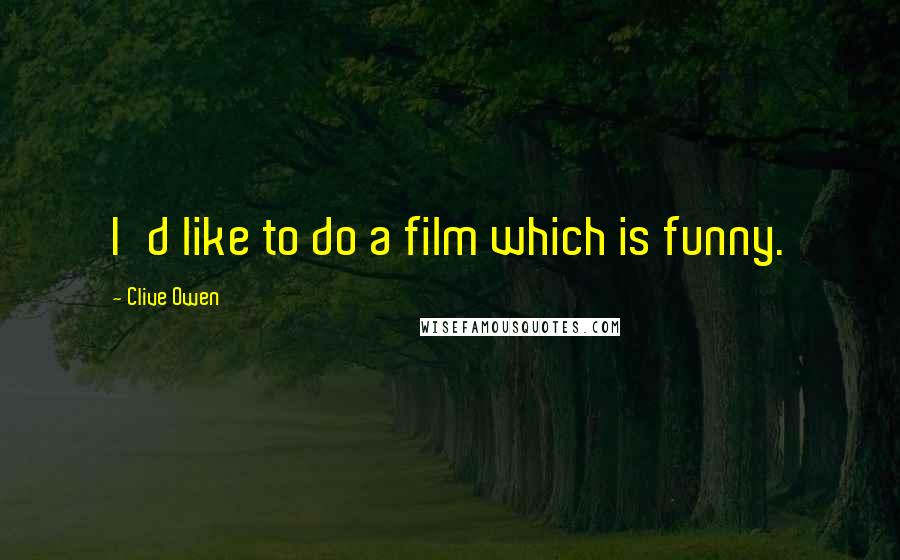 Clive Owen Quotes: I'd like to do a film which is funny.