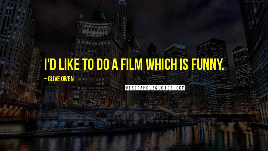 Clive Owen Quotes: I'd like to do a film which is funny.