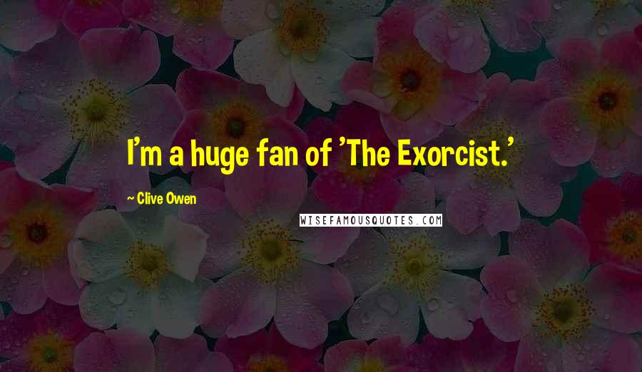 Clive Owen Quotes: I'm a huge fan of 'The Exorcist.'