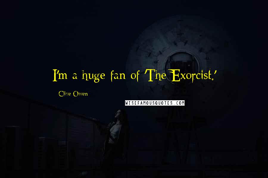 Clive Owen Quotes: I'm a huge fan of 'The Exorcist.'