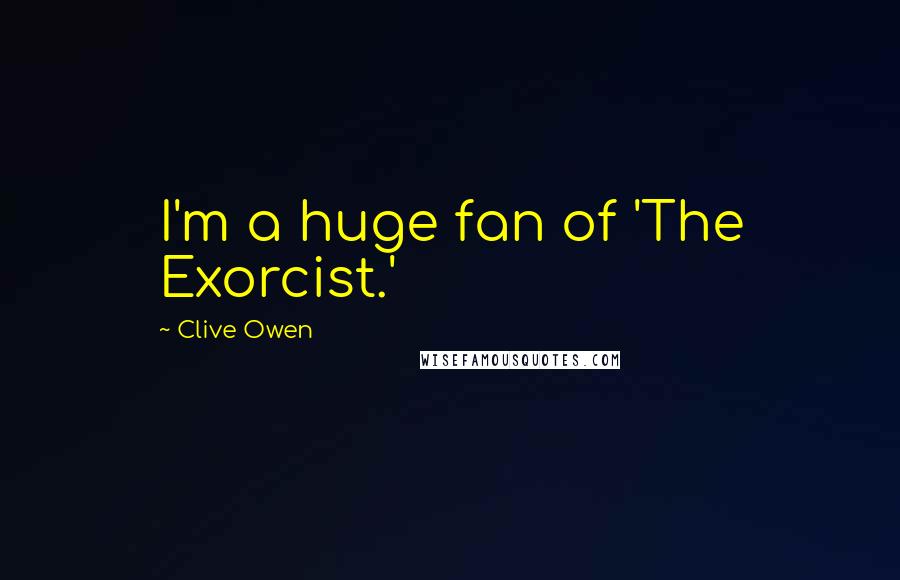 Clive Owen Quotes: I'm a huge fan of 'The Exorcist.'