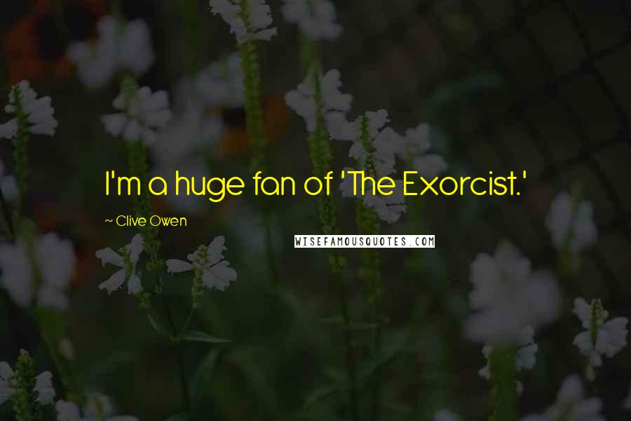 Clive Owen Quotes: I'm a huge fan of 'The Exorcist.'