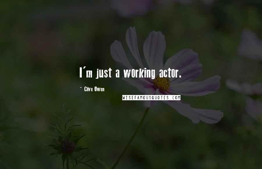 Clive Owen Quotes: I'm just a working actor.