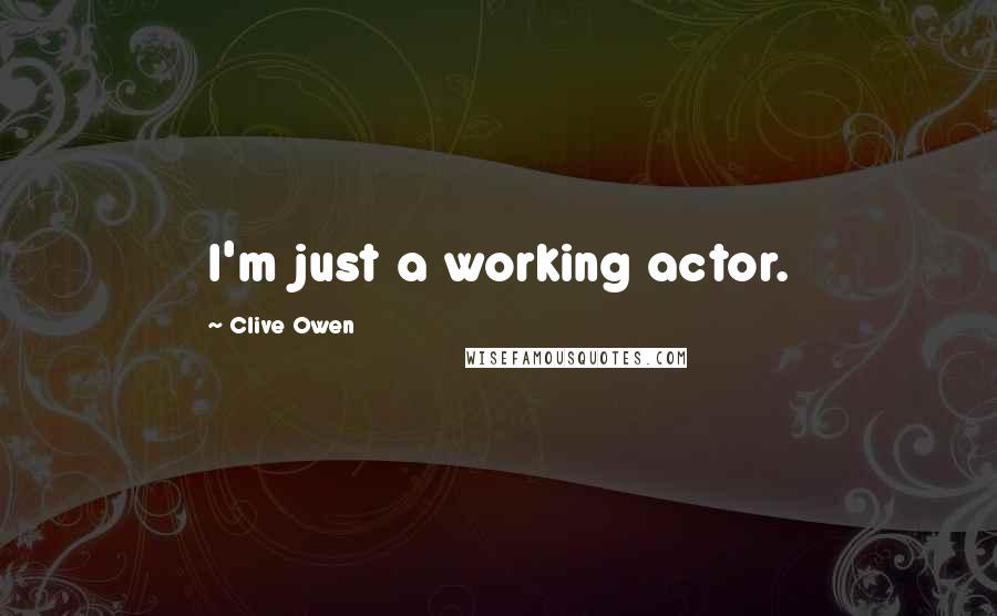 Clive Owen Quotes: I'm just a working actor.