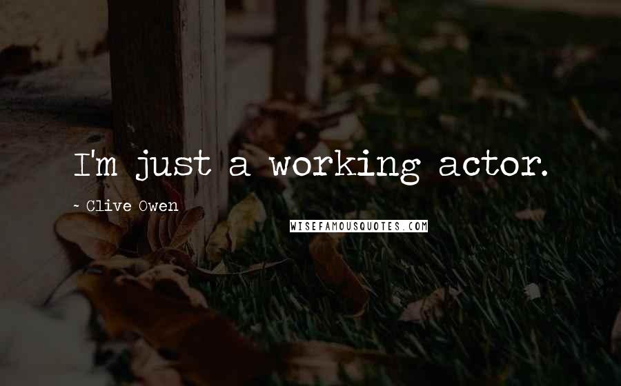 Clive Owen Quotes: I'm just a working actor.