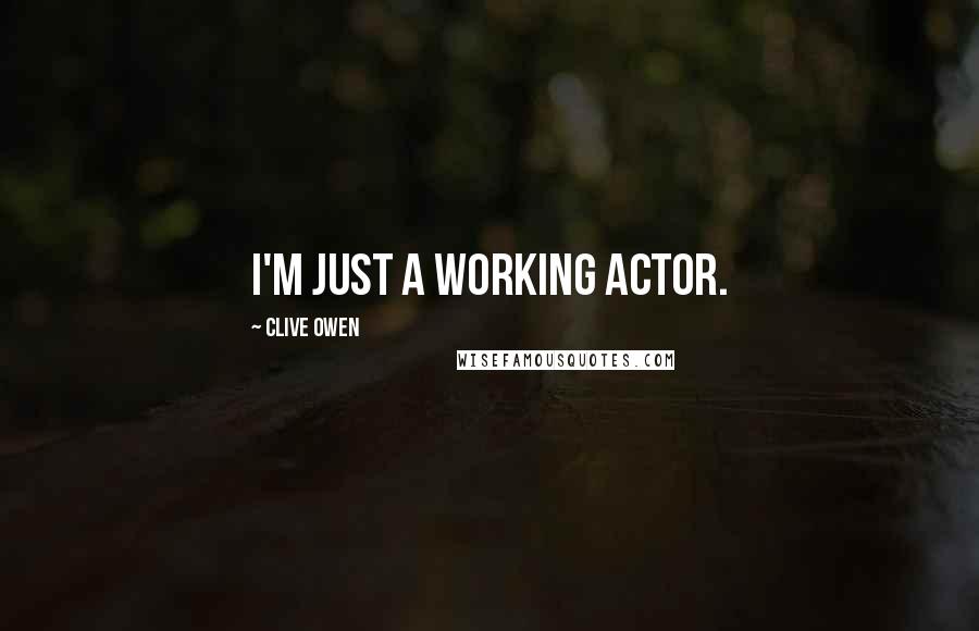 Clive Owen Quotes: I'm just a working actor.