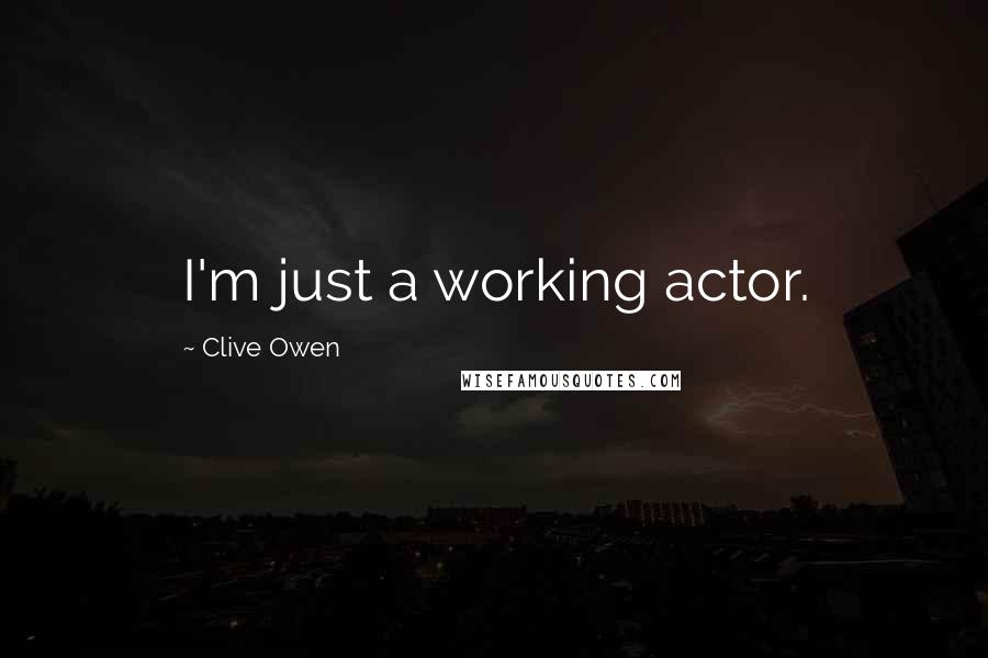 Clive Owen Quotes: I'm just a working actor.