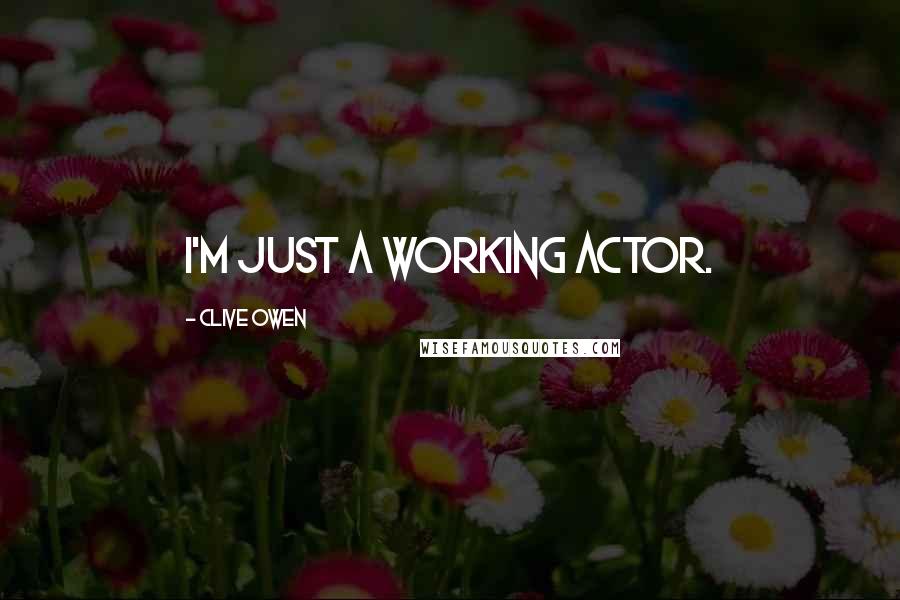 Clive Owen Quotes: I'm just a working actor.