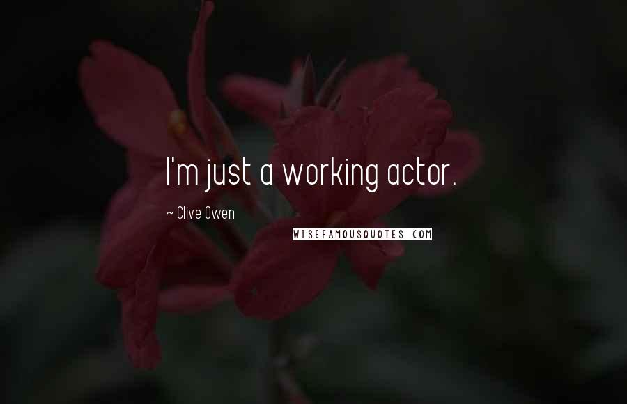 Clive Owen Quotes: I'm just a working actor.