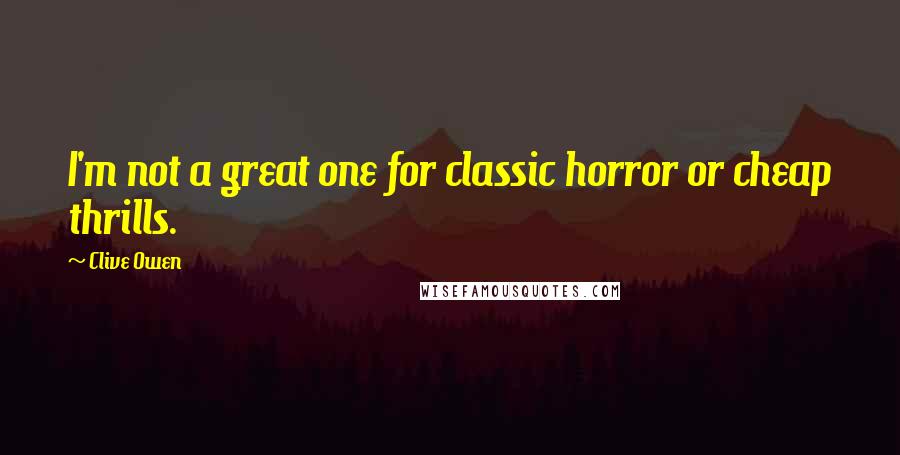 Clive Owen Quotes: I'm not a great one for classic horror or cheap thrills.