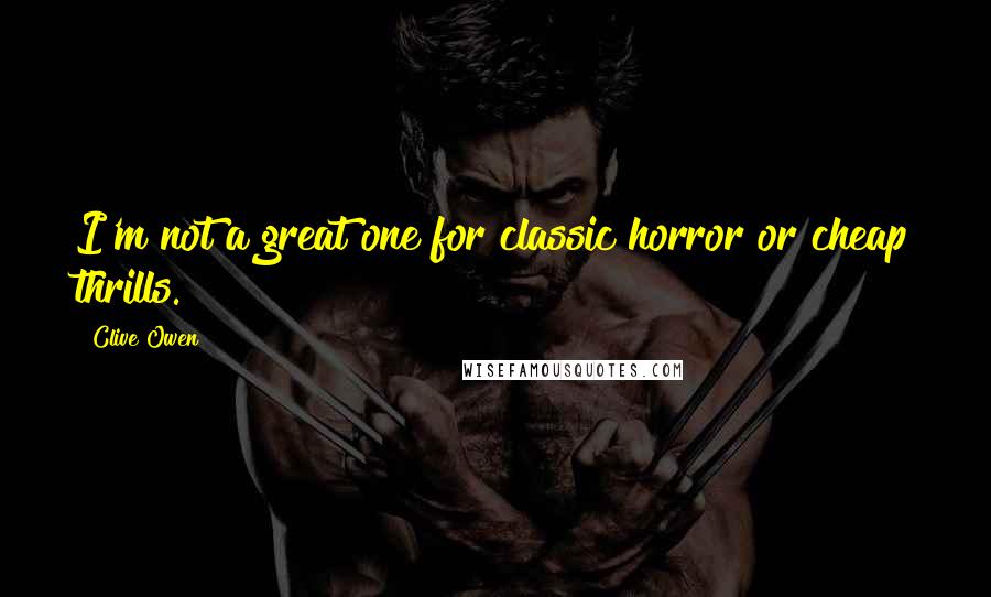 Clive Owen Quotes: I'm not a great one for classic horror or cheap thrills.