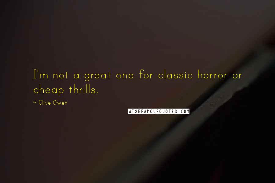 Clive Owen Quotes: I'm not a great one for classic horror or cheap thrills.