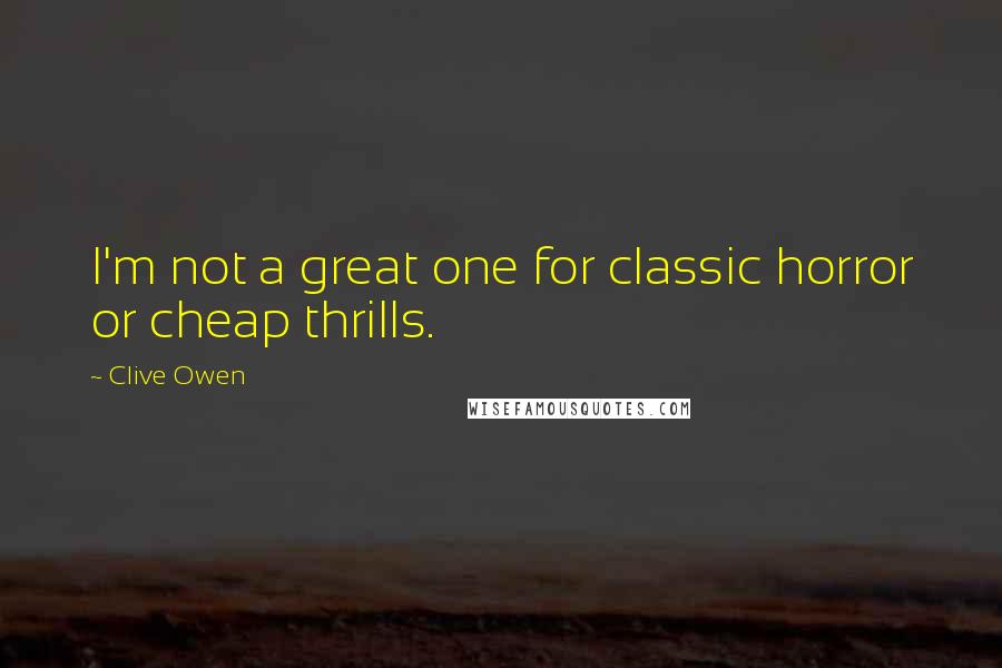 Clive Owen Quotes: I'm not a great one for classic horror or cheap thrills.