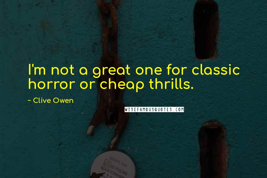 Clive Owen Quotes: I'm not a great one for classic horror or cheap thrills.