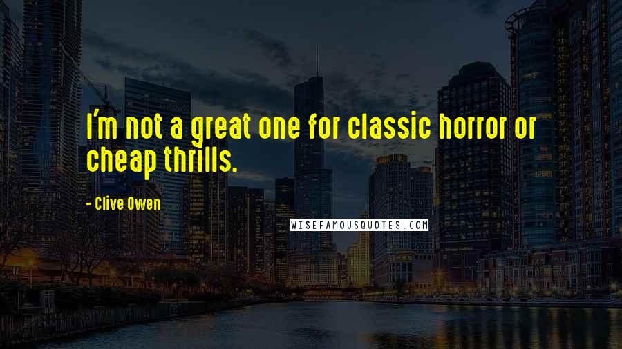 Clive Owen Quotes: I'm not a great one for classic horror or cheap thrills.