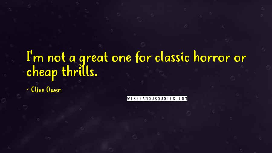 Clive Owen Quotes: I'm not a great one for classic horror or cheap thrills.