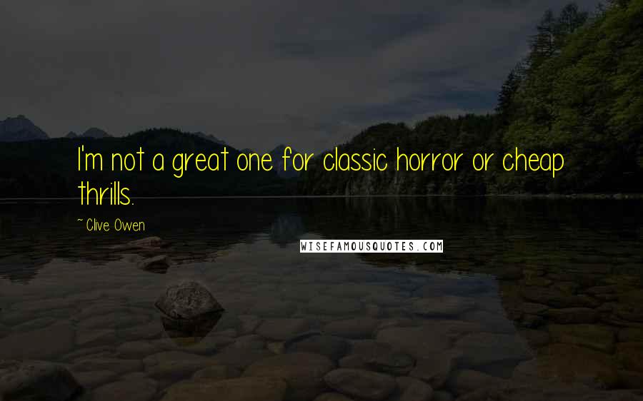 Clive Owen Quotes: I'm not a great one for classic horror or cheap thrills.