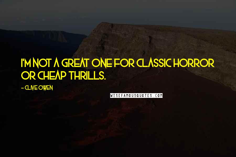 Clive Owen Quotes: I'm not a great one for classic horror or cheap thrills.