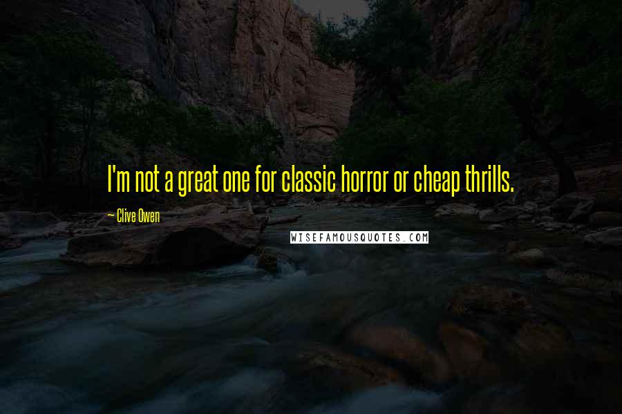 Clive Owen Quotes: I'm not a great one for classic horror or cheap thrills.