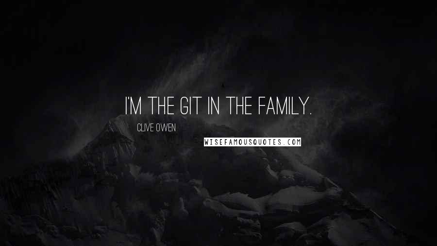 Clive Owen Quotes: I'm the git in the family.