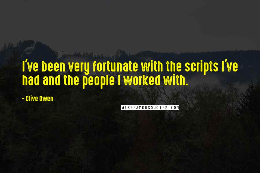 Clive Owen Quotes: I've been very fortunate with the scripts I've had and the people I worked with.