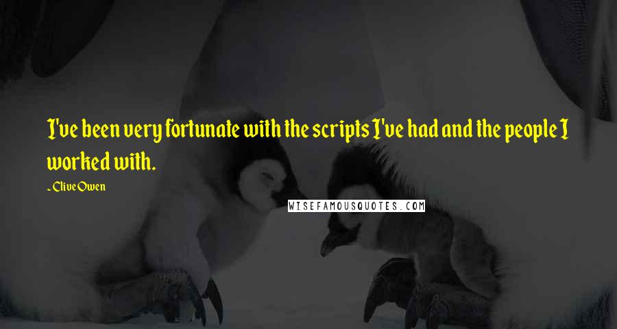 Clive Owen Quotes: I've been very fortunate with the scripts I've had and the people I worked with.