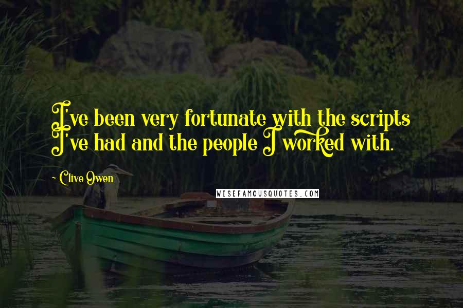 Clive Owen Quotes: I've been very fortunate with the scripts I've had and the people I worked with.