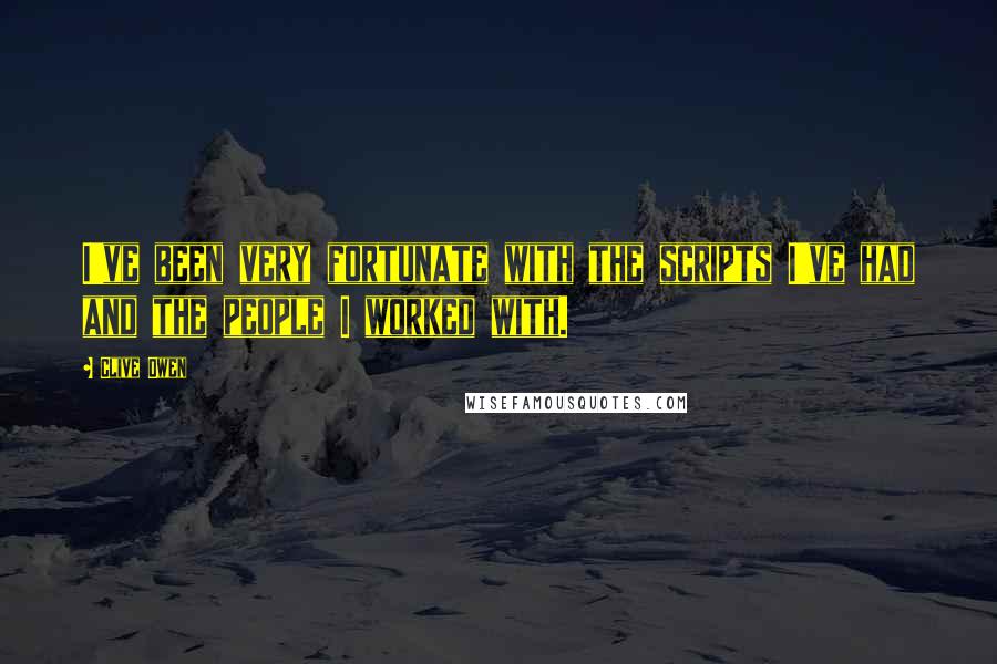 Clive Owen Quotes: I've been very fortunate with the scripts I've had and the people I worked with.