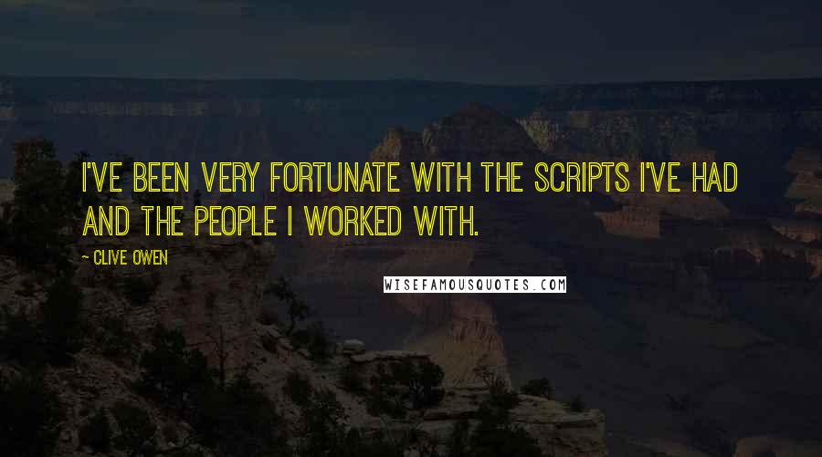 Clive Owen Quotes: I've been very fortunate with the scripts I've had and the people I worked with.