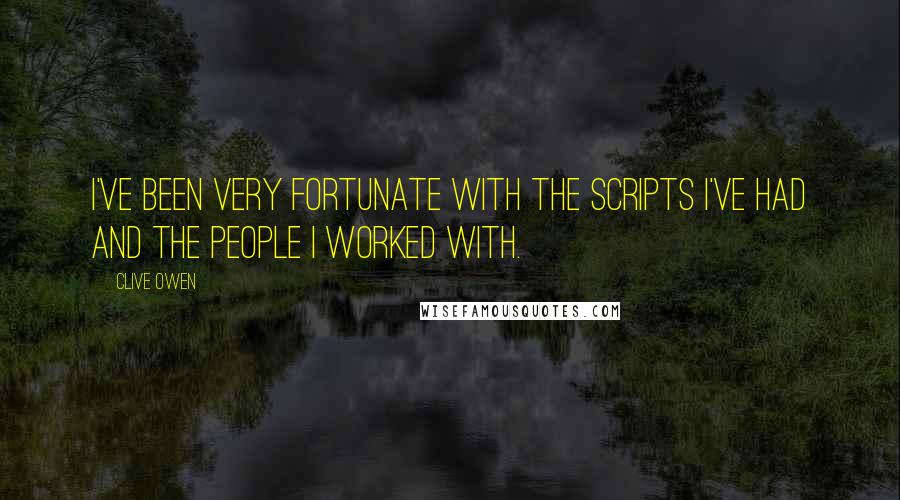 Clive Owen Quotes: I've been very fortunate with the scripts I've had and the people I worked with.