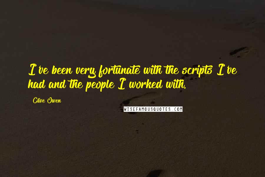 Clive Owen Quotes: I've been very fortunate with the scripts I've had and the people I worked with.