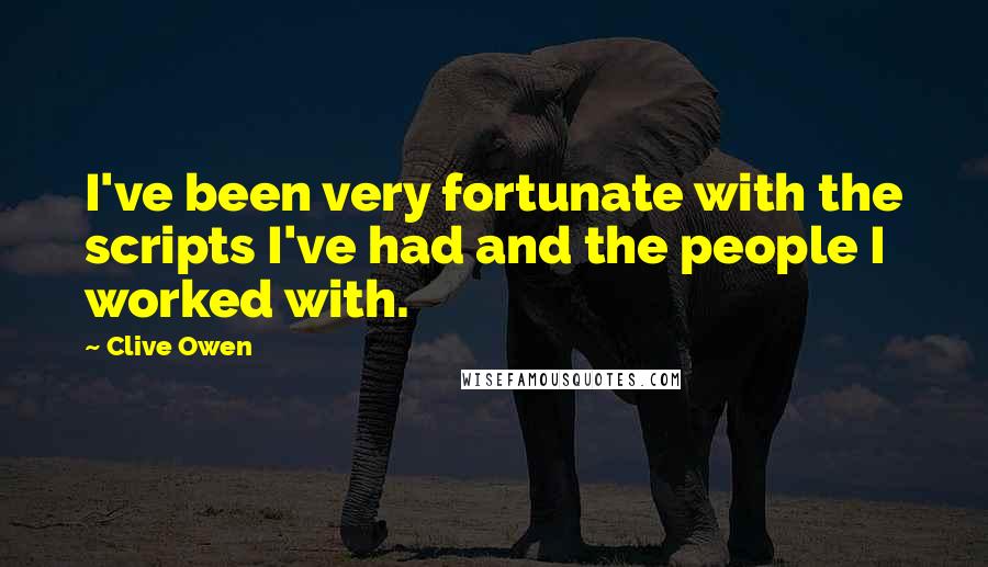 Clive Owen Quotes: I've been very fortunate with the scripts I've had and the people I worked with.