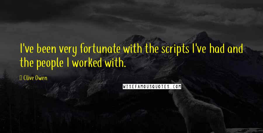 Clive Owen Quotes: I've been very fortunate with the scripts I've had and the people I worked with.