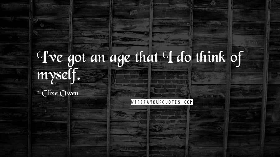 Clive Owen Quotes: I've got an age that I do think of myself.