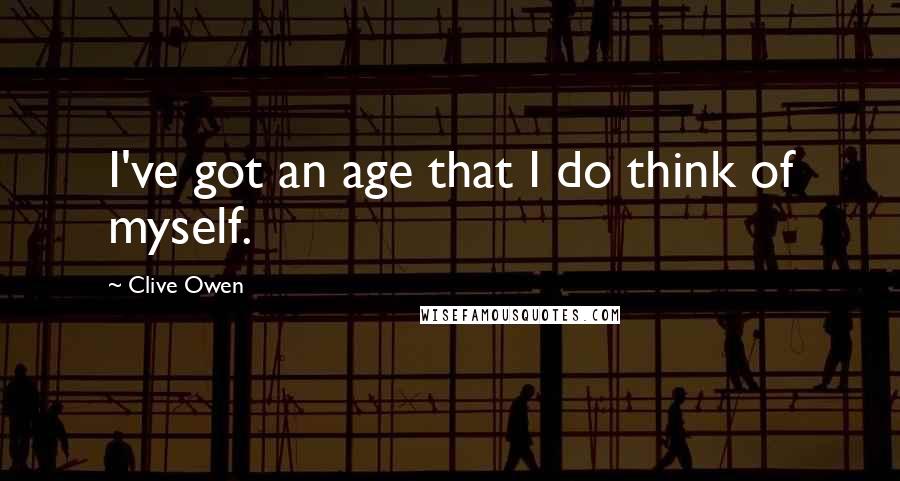 Clive Owen Quotes: I've got an age that I do think of myself.