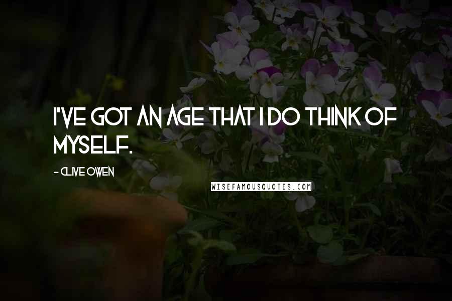 Clive Owen Quotes: I've got an age that I do think of myself.