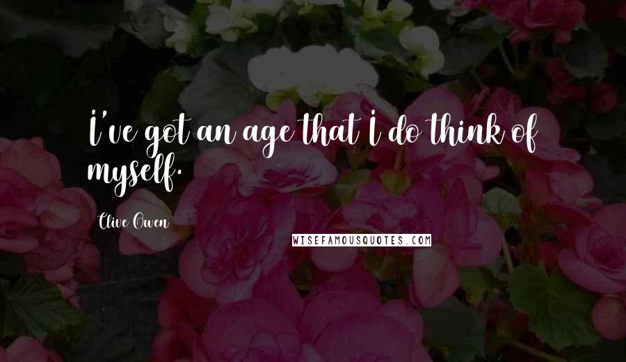 Clive Owen Quotes: I've got an age that I do think of myself.