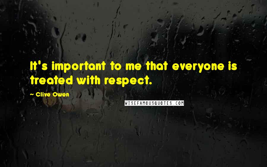Clive Owen Quotes: It's important to me that everyone is treated with respect.