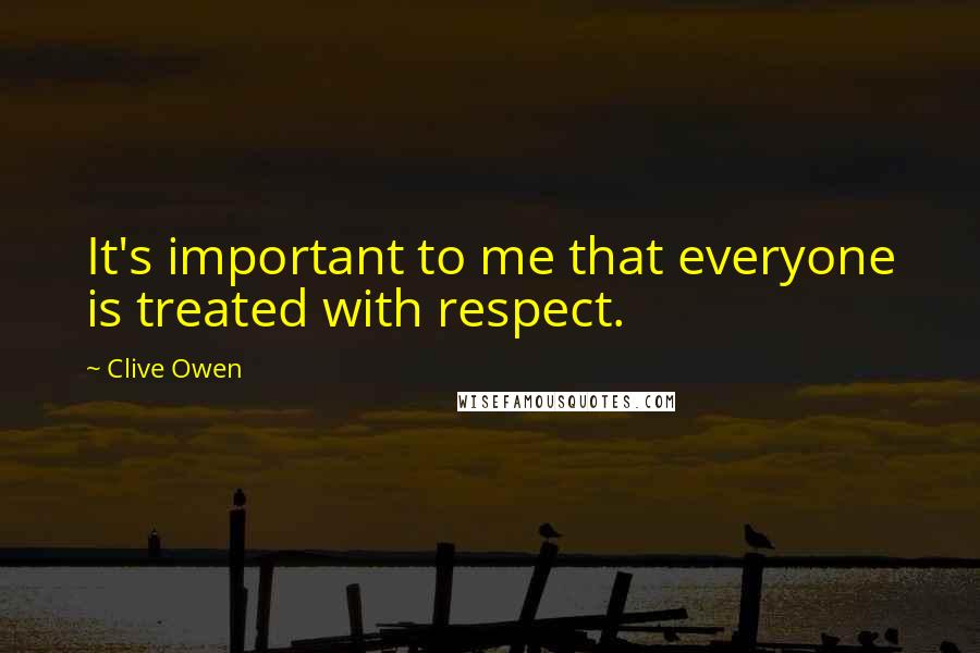 Clive Owen Quotes: It's important to me that everyone is treated with respect.