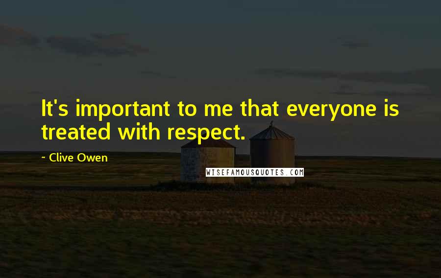 Clive Owen Quotes: It's important to me that everyone is treated with respect.