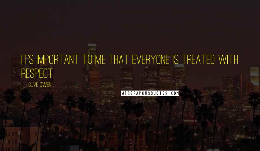 Clive Owen Quotes: It's important to me that everyone is treated with respect.