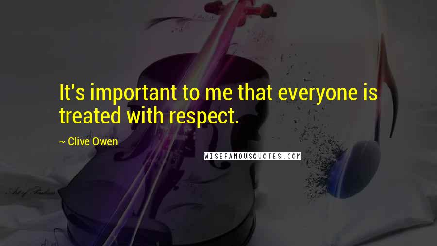 Clive Owen Quotes: It's important to me that everyone is treated with respect.