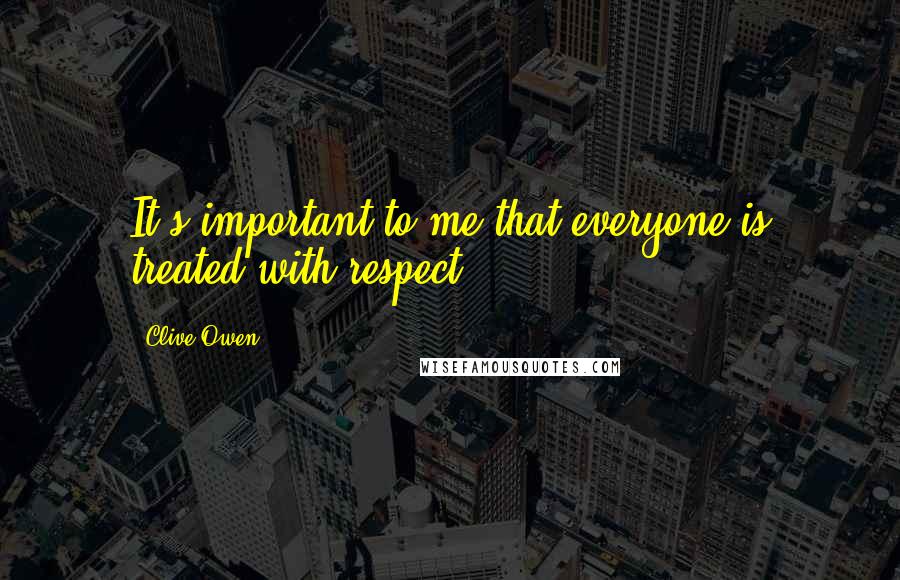 Clive Owen Quotes: It's important to me that everyone is treated with respect.