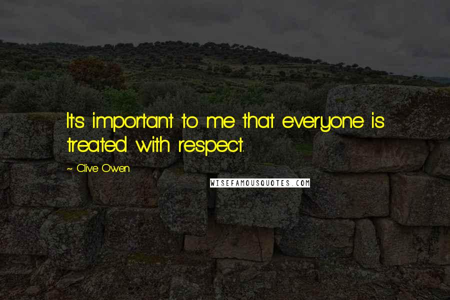 Clive Owen Quotes: It's important to me that everyone is treated with respect.