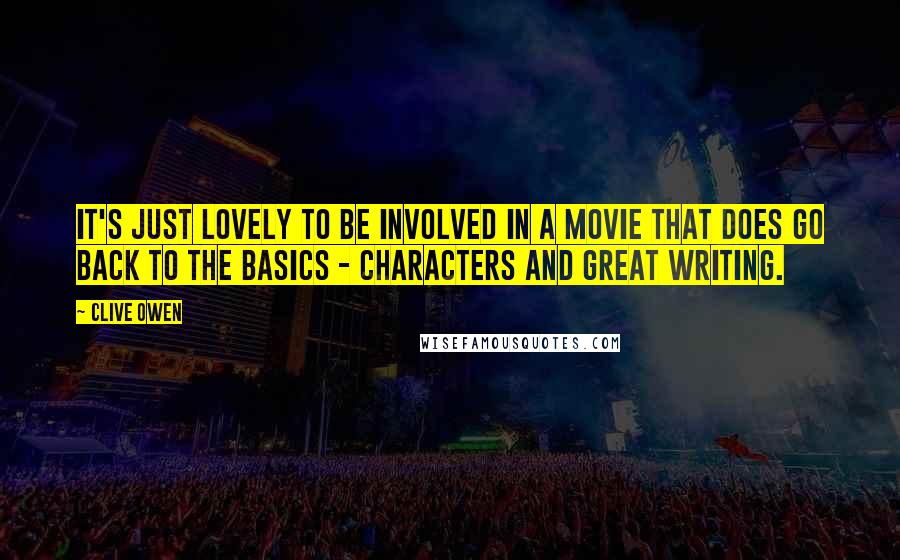 Clive Owen Quotes: It's just lovely to be involved in a movie that does go back to the basics - characters and great writing.