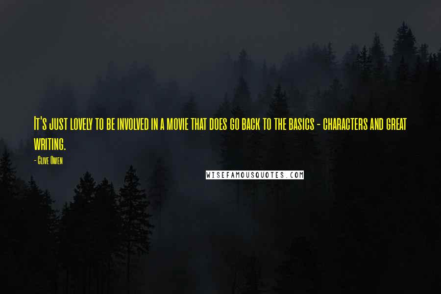 Clive Owen Quotes: It's just lovely to be involved in a movie that does go back to the basics - characters and great writing.