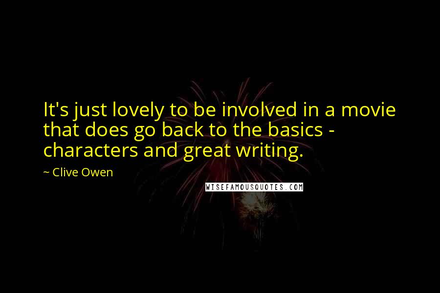 Clive Owen Quotes: It's just lovely to be involved in a movie that does go back to the basics - characters and great writing.