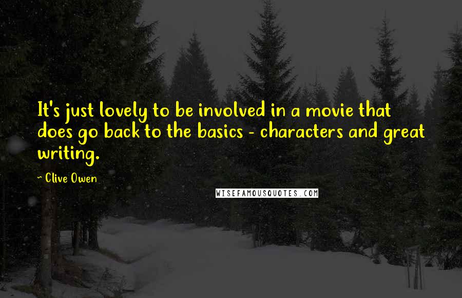 Clive Owen Quotes: It's just lovely to be involved in a movie that does go back to the basics - characters and great writing.