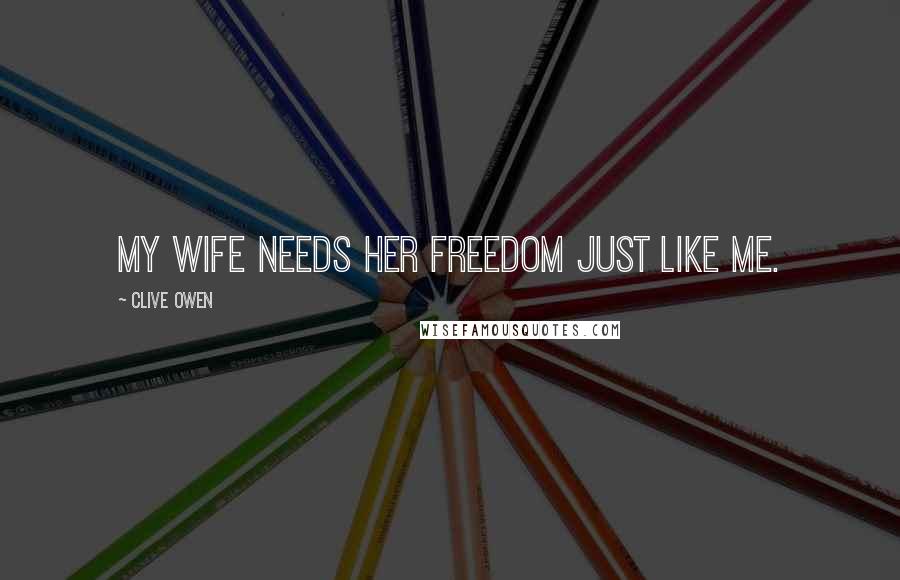 Clive Owen Quotes: My wife needs her freedom just like me.